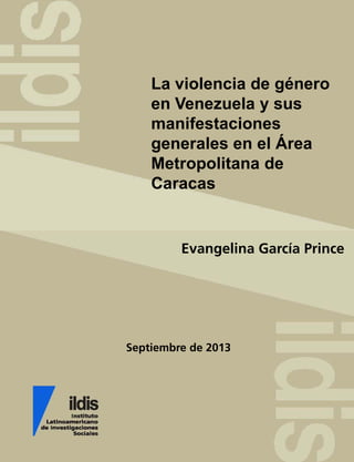 Septiembre de 2013
La violencia de género
en Venezuela y sus
manifestaciones
generales en el Área
Metropolitana de
Caracas
Evangelina García Prince
 
