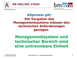 EN ISO/IEC 17025
Allgemein gilt:
Die Vorgaben des
Managementsystems müssen den
technischen Anforderungen
genügen
Managementsystem und
technischer Bereich sind
eine untrennbare Einheit
3. Erfahrungsaustausch
Akkreditierung - Metras 7Akkreditierung - Managementsystem
 