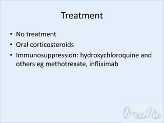 Treatment
• No treatment
• Oral corticosteroids
• Immunosuppression: hydroxychloroquine and
others eg methotrexate, infliximab
 
