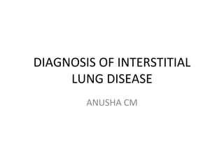 DIAGNOSIS OF INTERSTITIAL
LUNG DISEASE
ANUSHA CM
 