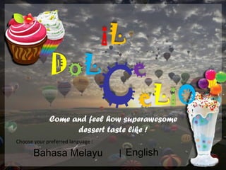 iL
              DoL                       e
                                   C    eLiO
             Come and feel how superawesome
                   dessert taste like !
Choose your preferred language :

       Bahasa Melayu                | English
 