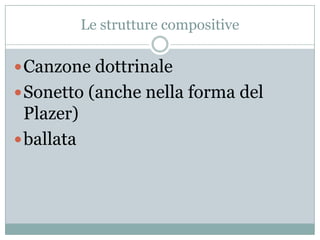 Le strutture compositive

 Canzone dottrinale
 Sonetto (anche nella forma del
  Plazer)
 ballata
 