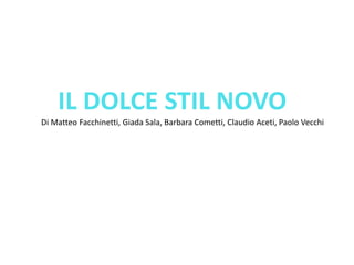 IL DOLCE STIL NOVO
Di Matteo Facchinetti, Giada Sala, Barbara Cometti, Claudio Aceti, Paolo Vecchi
 
