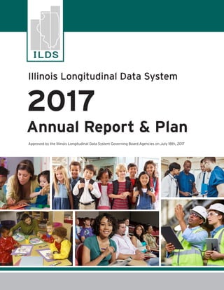 Approved by the Illinois Longitudinal Data System Governing Board Agencies on July 18th, 2017
Illinois Longitudinal Data System
2017
Annual Report & Plan
 