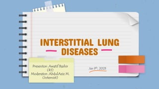 INTERSTITIAL LUNG
DISEASES
Jan 9th, 2023
Presentor: Awatif Bashir
(R1)
Moderator: AbdulAziz M.
(Internist)
 