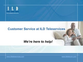 Customer Service at ILD Teleservices We’re here to help! ILD Teleservices www.ildteleservices.comwww.ildtelecom.com 