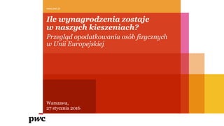 Ile wynagrodzenia zostaje
w naszych kieszeniach?
www.pwc.pl
Przegląd opodatkowania osób fizycznych
w Unii Europejskiej
Warszawa,
27 stycznia 2016
 