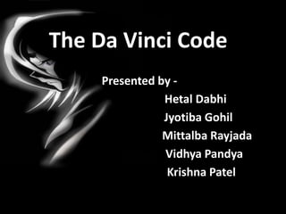 The Da Vinci Code
Presented by -
Hetal Dabhi
Jyotiba Gohil
Mittalba Rayjada
Vidhya Pandya
Krishna Patel
 