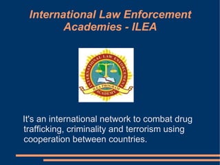 International Law Enforcement Academies - ILEA ,[object Object]