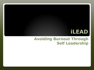 iLEAD
Avoiding Burnout Through
          Self Leadership
 