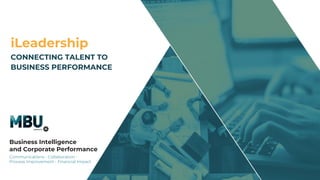 Communications - Collaboration -
Process Improvement - Financial Impact
iLeadership
CONNECTING TALENT TO
BUSINESS PERFORMANCE
Business Intelligence
and Corporate Performance
 
