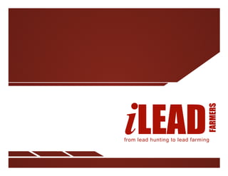  




       iLEAD
                                       FARMERS
       from lead hunting to lead farming



	
  
 