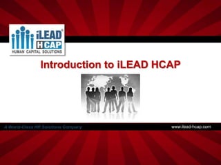 Introduction to iLEAD HCAP




A World-Class HR Solutions Company     www.ilead-hcap.com
 
