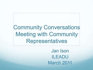 Community Conversations Meeting with Community Representatives Jan Ison ILEADU March 2011 