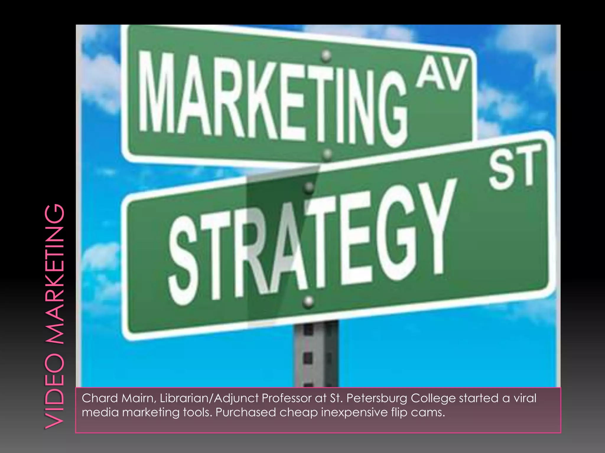 Chard Mairn, Librarian/Adjunct Professor at St. Petersburg College started a viral
media marketing tools. Purchased cheap inexpensive flip cams.
 