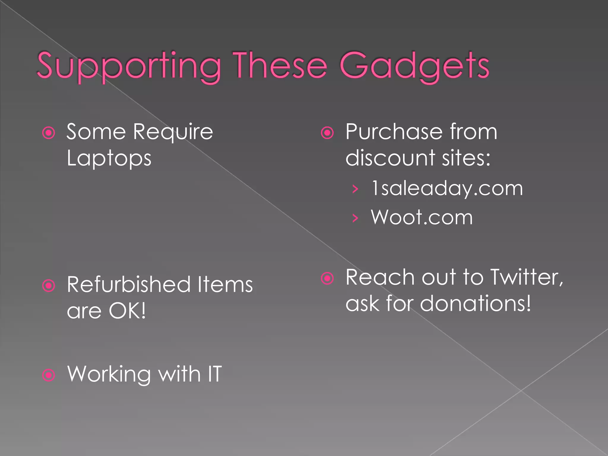    Some Require           Purchase from
    Laptops                 discount sites:
                            › 1saleaday.com
                            › Woot.com


   Refurbished Items      Reach out to Twitter,
    are OK!                 ask for donations!


   Working with IT
 