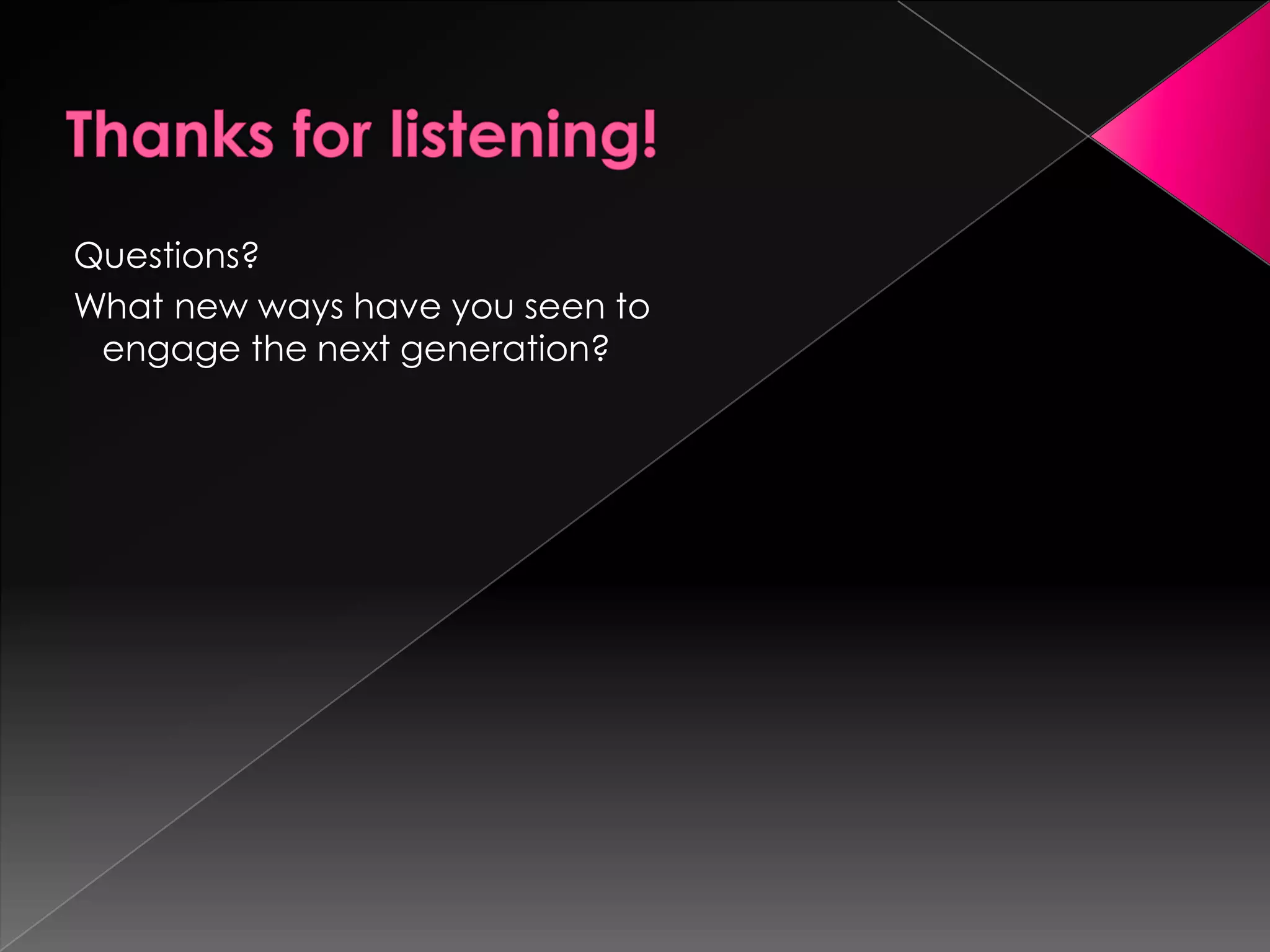 Questions?
What new ways have you seen to
 engage the next generation?
 