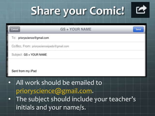 Share your Comic!




• All work should be emailed to
  prioryscience@gmail.com.
• The subject should include your teacher’s
  initials and your name/s.
 