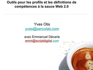 percolab.com Outils pour les profils et les définitions de   compétences à la sauce Web 2.0  Yves Otis [email_address] avec Emmanuel Décarie [email_address] .com 