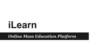 iLearn
Online Mass Education Platform
 