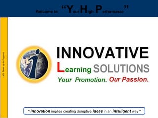 Let'sTeamuptoProgress
“ innovation implies creating disruptive ideas in an intelligent way ”
Let'sTeamuptoProgress
Welcome to “Your High Performance”
 