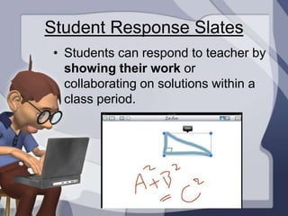 Student Response Slates
 • Students can respond to teacher by
   showing their work or
   collaborating on solutions within a
   class period.
 