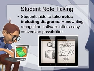 Student Note Taking
• Students able to take notes
  including diagrams. Handwriting
  recognition software offers easy
  conversion possibilities.
 