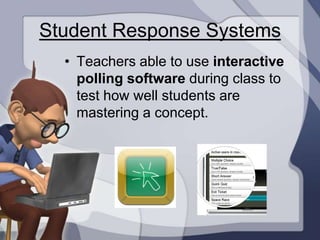 Student Response Systems
  • Teachers able to use interactive
    polling software during class to
    test how well students are
    mastering a concept.
 