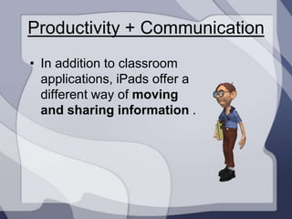 Productivity + Communication
• In addition to classroom
  applications, iPads offer a
  different way of moving
  and sharing information .
 
