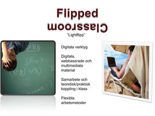 Digitala verktyg
Digitala,
webbaserade och
multimediala
material
Samarbete och
teoretisk/praktisk
koppling i klass
Flexibla
arbetsmetoder
”Lightflipp”
 