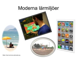 Moderna lärmiljöer
Bilder: http://commons.wikimedia.org
 