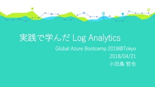 実践で学んだ Log Analytics
Global Azure Bootcamp 2018@Tokyo
2018/04/21
小田島 哲也
 