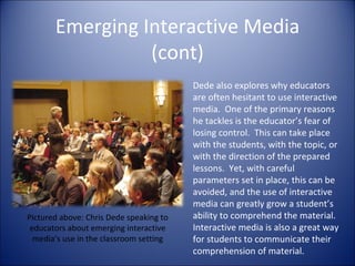 Dede also explores why educators are often hesitant to use interactive media.  One of the primary reasons he tackles is th...