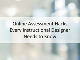 Online Assessment Hacks
Every Instructional Designer
Needs to Know
 