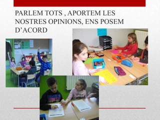 PARLEM TOTS , APORTEM LES
NOSTRES OPINIONS, ENS POSEM
D’ACORD
 