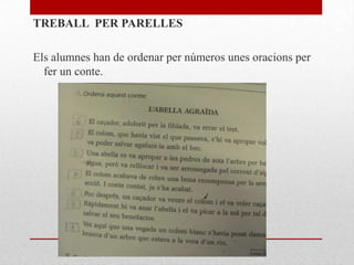 TREBALL PER PARELLES
Els alumnes han de ordenar per números unes oracions per
fer un conte.
 