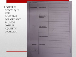 LLEGINT EL
CONTE QUE
HEU
INVENTAT
DEL GEGANT
JAUMOT
OMPLIR
AQUESTA
GRAELLA:
 