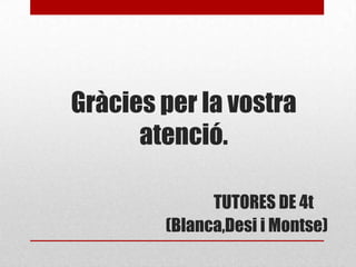 Gràcies per la vostra
atenció.
TUTORES DE 4t
(Blanca,Desi i Montse)
 