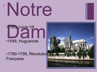 +
Notre
Dame
•1163, Louis VII
•1548, Huguenots
•1789-1799, Révolution
Française
 