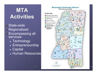 MTA
Activities
State-wide
Regionalized
Encompassing all
E          i    ll
services-
  Technology
           gy
  Entrepreneurship

  Capital

  Human Resources




                      www.technologyalliance.ms
 