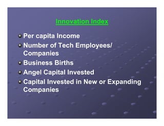 Innovation Index

Per capita Income
       p
Number of Tech Employees/
Companies
Business Births
Angel C it l Invested
A    l Capital I    t d
Capital Invested in New or Expanding
Companies
 