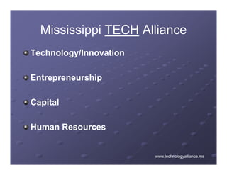 Mississippi TECH Alliance
Technology/Innovation

Entrepreneurship

Capital

Human Resources


                        www.technologyalliance.ms
 