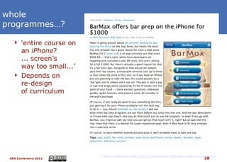 whole
programmes…?

   ‘entire course on
    an iPhone?
    ... screen’s
    way too small...’
   Depends on
    re-design
    of curriculum




                        http://www.tuaw.com/2010/01/19/barmax-offers-bar-prep-on-the-iphone-for-100
 HEA Conference 2012                                                                  28
 