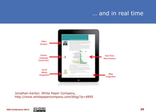 … and in real time




      Jonathan Kantor, White Paper Company,
      http://www.whitepapercompany.com/blog/?p=4895



HEA Conference 2012                                               39
 