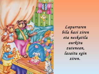 Lapurraren
bila hasi ziren
eta neskatila
aurkitu
zutenean,
lasaitu egin
ziren.
 