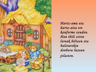 Hartz-ama eta
hartz-aita ere
konforme zeuden.
Han ibili ziren
loreak biltzen eta
baloiarekin
denbora luzean
jolasten.
 