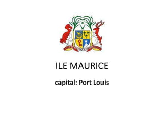 ILE MAURICE
capital: Port Louis
 