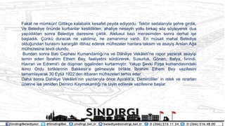 Fakat ne mmkn! Gittik?e kalabal?k kesafet peyda ediyordu. Tekbir sedalar?yla ?ehre girdik.
Ve Belediye ?nnde kurbanlar kesildikten, ahaliye nesayih yollu birka? s?z s?yleyerek dua
yap?ld?ktan sonra Belediye dairesine ??kt?k. Alelusul baz? merasimden sonra derhal i?e
ba?lad?k. ?nk duracak ne vaktimiz, ne zaman?m?z vard?. En msait mahal Belediye
oldu?undan buras?n? kararg?h ittihaz ederek mfrezeler hanlara taksim ve asayi? Arslan A?a
mfrezesine tevdi olundu.
Bundan sonra Bat? Cephesi Kumandanl???na ve D?hiliye Vek?letine rapor yazarak asayi?i
temin eden ?brahim Ethem Bey, faaliyetini srdrerek, Susurluk, G?nen, Balya, ?vrindi,
Havran ve Edremiti de d?man i?galinden kurtarm??t?r. Yakup ?evki Pa?a kumandas?ndaki
ikinci Ordu birliklerinin Bal?kesire gelmesiyle birlikte ?brahim Ethem Bey vazifesini
tamamlayarak 30 Eyll 1922den itibaren mfrezeleri terhis eder.
Daha sonra Dahiliye Vek?letinin yaz?lar?yla ?nce Ayval?ka, Demircililer in istek ve ?srarlar?
zerine ise yeniden Demirci Kaymakaml???na tayin edilerek vazifesine ba?lar.
 