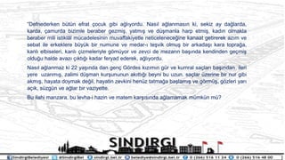 Defnederken btn efrat ?ocuk gibi a?l?yordu. Nas?l a?lanmas?n ki, sekiz ay da?larda,
karda, ?amurda bizimle beraber gezmi?, yatm?? ve d?manla harp etmi?, kad?n olmakla
beraber mili istikl?l mcadelesinin muvaffakiyetle neticelenece?ine kanaat getirerek az?m ve
sebat ile erkeklere byk bir numune ve medar-? te?vik olmu? bir arkada?? kara topra?a,
kanl? elbiseleri, kanl? ?izmeleriyle g?myor ve zevci de mezar?n ba??nda kendinden ge?mi?
oldu?u halde avaz? ??kt??? kadar feryad ederek, a?l?yordu.
Nas?l a?lanmaz ki 22 ya??nda dan gen? G?rdes k?z?m?n gr ve kumral sa?lar? ba??ndan ileri
yere uzanm??, zalimi d?man kur?ununun ak?tt??? beyni bu uzun. sa?lar zerine bir nur gibi
akm??, hayata doymak de?il, hayatin zevkini henz tatma?a ba?lam?? ve g?rm?, g?zleri yar?
a??k, szgn ve a?lar bir vaziyette.
Bu ilahi manzara, bu levha-i hazin ve matem kar??s?nda a?lamamak mmkn m?
 