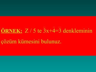 ÖRNEK: Z / 5 te 3x+4=3 denkleminin

çözüm kümesini bulunuz.
 